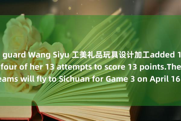 and guard Wang Siyu 工美礼品玩具设计加工added 15. Li Meng only made four of her 13 attempts to score 13 points.The two teams will fly to Sichuan for Game 3 on April 16 in the best-of-five series.  ■